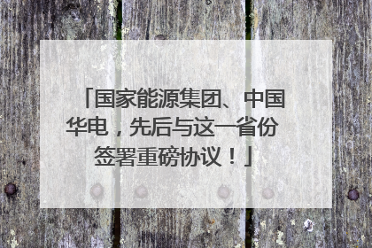 国家能源集团、中国华电，先后与这一省份签署重磅协议！