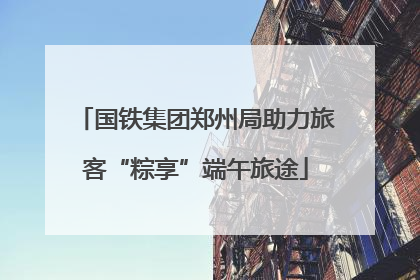 国铁集团郑州局助力旅客“粽享”端午旅途