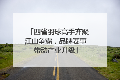 四省羽球高手齐聚江山争霸，品牌赛事带动产业升级