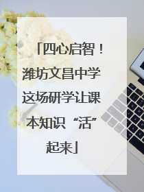 四心启智！潍坊文昌中学这场研学让课本知识“活”起来