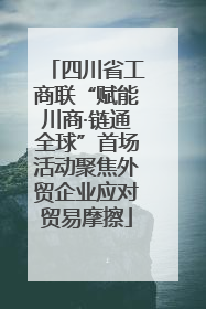 四川省工商联“赋能川商·链通全球”首场活动聚焦外贸企业应对贸易摩擦