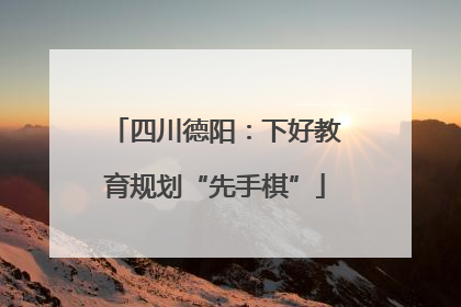 四川德阳：下好教育规划“先手棋”