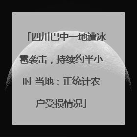 四川巴中一地遭冰雹袭击，持续约半小时 当地：正统计农户受损情况
