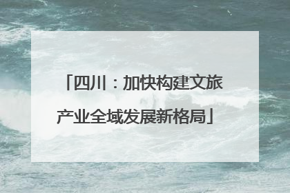 四川：加快构建文旅产业全域发展新格局
