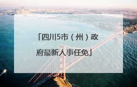四川5市（州）政府最新人事任免