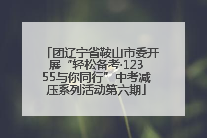 团辽宁省鞍山市委开展“轻松备考·12355与你同行”中考减压系列活动第六期