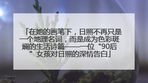 在她的画笔下，日照不再只是一个地理名词，而是成为色彩斑斓的生活诗篇——一位“90后”女孩对日照的深情告白