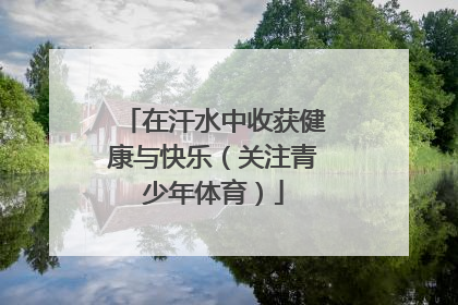 在汗水中收获健康与快乐（关注青少年体育）