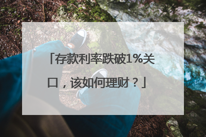 存款利率跌破1%关口，该如何理财？