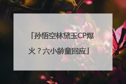 孙悟空林黛玉CP爆火？六小龄童回应