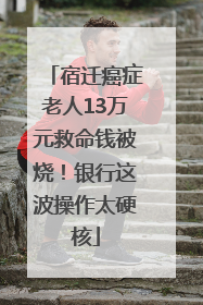宿迁癌症老人13万元救命钱被烧！银行这波操作太硬核