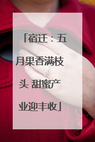 宿迁：五月果香满枝头 甜蜜产业迎丰收