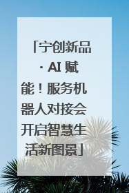 宁创新品・AI 赋能！服务机器人对接会开启智慧生活新图景