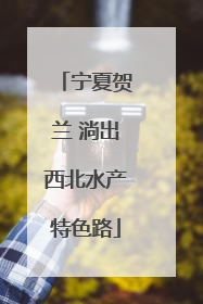 宁夏贺兰 淌出西北水产特色路