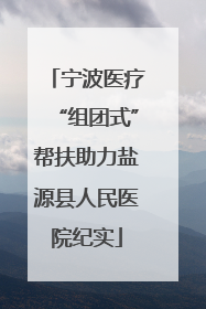宁波医疗“组团式”帮扶助力盐源县人民医院纪实