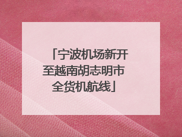 宁波机场新开至越南胡志明市全货机航线