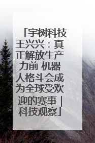 宇树科技王兴兴：真正解放生产力前 机器人格斗会成为全球受欢迎的赛事｜科技观察