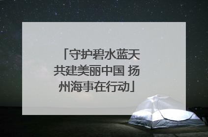守护碧水蓝天 共建美丽中国 扬州海事在行动