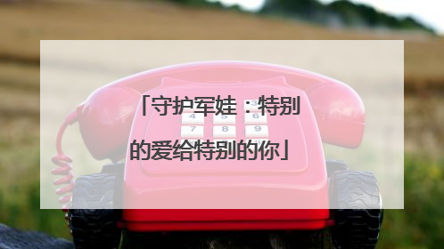 守护军娃：特别的爱给特别的你