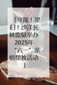 守规！望归！沙洋长林监狱举办2025年“六一”亲情帮教活动