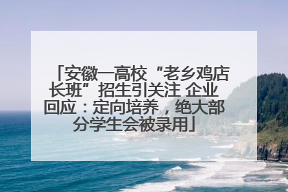 安徽一高校“老乡鸡店长班”招生引关注 企业回应：定向培养，绝大部分学生会被录用
