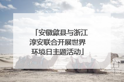安徽歙县与浙江淳安联合开展世界环境日主题活动