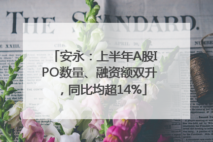 安永：上半年A股IPO数量、融资额双升，同比均超14%