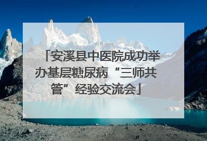 安溪县中医院成功举办基层糖尿病“三师共管”经验交流会