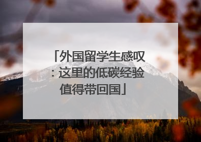 外国留学生感叹：这里的低碳经验值得带回国