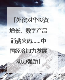 外资对华投资增长、数字产品消费火热……中国经济加力发展动力强劲