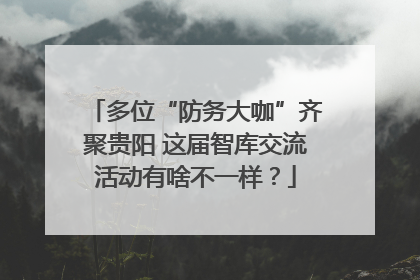 多位“防务大咖”齐聚贵阳 这届智库交流活动有啥不一样？