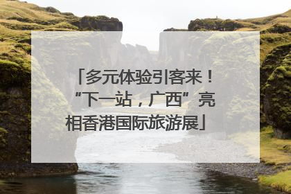 多元体验引客来！“下一站，广西”亮相香港国际旅游展