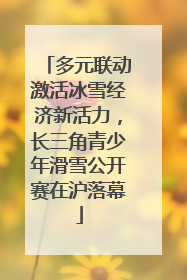 多元联动激活冰雪经济新活力，长三角青少年滑雪公开赛在沪落幕