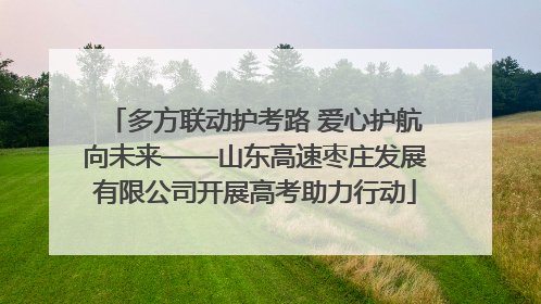 多方联动护考路 爱心护航向未来——山东高速枣庄发展有限公司开展高考助力行动