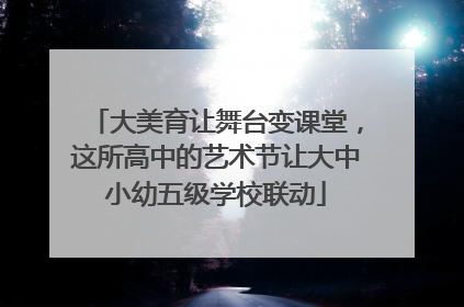 大美育让舞台变课堂，这所高中的艺术节让大中小幼五级学校联动