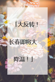 大反转！长春即将大降温！