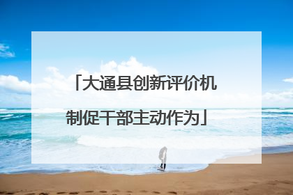 大通县创新评价机制促干部主动作为