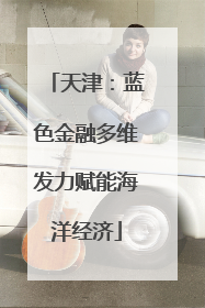 天津：蓝色金融多维发力赋能海洋经济