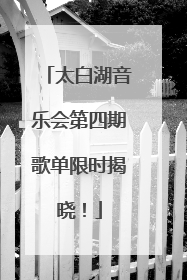太白湖音乐会第四期歌单限时揭晓！
