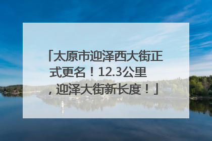 太原市迎泽西大街正式更名！12.3公里，迎泽大街新长度！