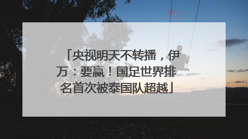 央视明天不转播，伊万：要赢！国足世界排名首次被泰国队超越