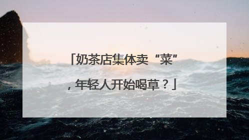 奶茶店集体卖“菜”，年轻人开始喝草？