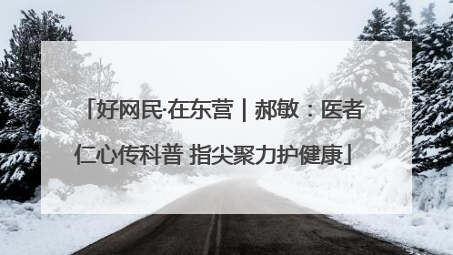 好网民·在东营｜郝敏：医者仁心传科普 指尖聚力护健康