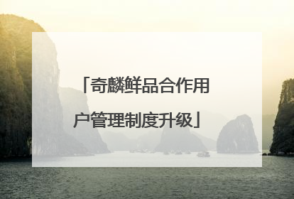 奇麟鲜品合作用户管理制度升级