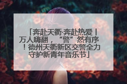 奔赴天衢·奔赴热爱丨万人嗨翻，“警”然有序！德州天衢新区交警全力守护新青年音乐节