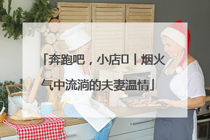 奔跑吧，小店㊱丨烟火气中流淌的夫妻温情
