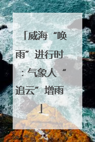 威海“唤雨”进行时：气象人“追云”增雨