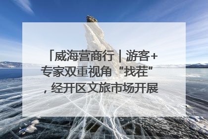 威海营商行｜游客+专家双重视角“找茬”，经开区文旅市场开展暑期前“体检”
