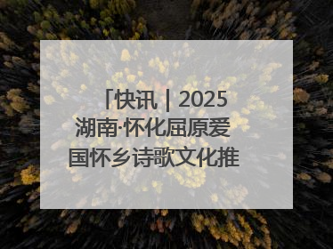 快讯｜2025湖南·怀化屈原爱国怀乡诗歌文化推广季开幕