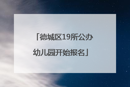 德城区19所公办幼儿园开始报名